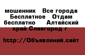 мошенник - Все города Бесплатное » Отдам бесплатно   . Алтайский край,Славгород г.